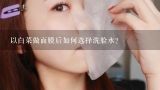 以白菜做面膜后如何选择洗脸水?