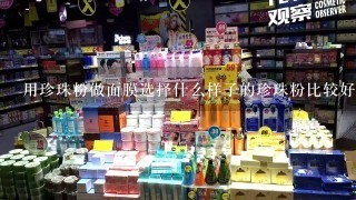 用珍珠粉做面膜选择什么样子的珍珠粉比较好？