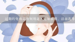 过期的化妆品有何用途？比如面膜、洁面乳等