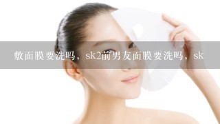 敷面膜要洗吗，sk2前男友面膜要洗吗，sk