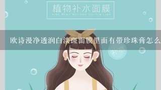 欧诗漫净透润白淡斑面膜里面有带珍珠膏怎么用？