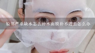 脸部严重缺水怎么补水面膜补不进去怎么办