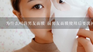 为什么叫前男友面膜 前男友面膜使用后要洗掉吗