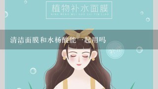 清洁面膜和水杨酸能一起用吗