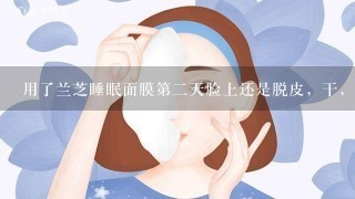 用了兰芝睡眠面膜第二天脸上还是脱皮，干，怎么一回事？