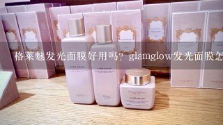 格莱魅发光面膜好用吗？glamglow发光面膜怎么使用？