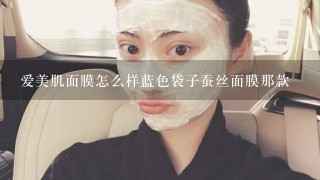 爱美肌面膜怎么样蓝色袋子蚕丝面膜那款