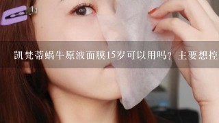 凯梵蒂蜗牛原液面膜15岁可以用吗？主要想控油。祛痘。祛痘印。如果好了后不用了会不会反弹或者更加严