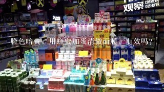 脸色暗黄，用蜂蜜加蛋清做面膜，有效吗？