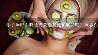 涂了睡眠面膜还需要涂其他护肤品吗？该怎么涂？