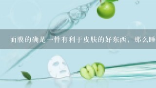 面膜的确是一件有利于皮肤的好东西，那么睡眠面膜有