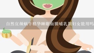 自然宜颜蜗牛精华睡眠面膜哺乳期妇女能用吗