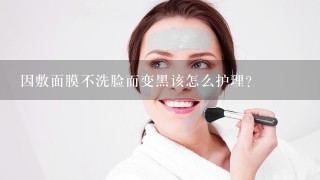 因敷面膜不洗脸而变黑该怎么护理？