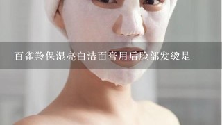 百雀羚保湿亮白洁面膏用后脸部发烫是