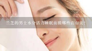 兰芝的男士水分活力睡眠面膜哪些店有卖？