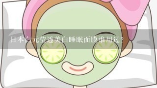 日本白元莹透美白睡眠面膜谁用过？