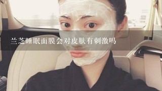 兰芝睡眠面膜会对皮肤有刺激吗