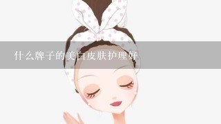 什么牌子的美白皮肤护理好