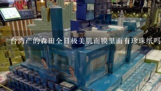 台湾产的森田全日极美肌面膜里面有珍珠纸吗？为啥我用的全日极美肌面膜里有但是三重玻尿酸里没有？