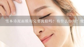 雪本诗泥面膜用完要洗脸吗？有什么作用？使用感受如