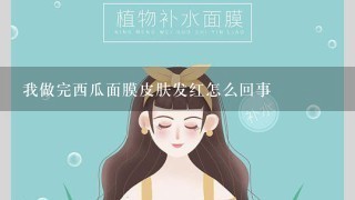 我做完西瓜面膜皮肤发红怎么回事