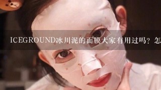 ICEGROUND冰川泥的面膜大家有用过吗？怎么样呢？