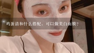 鸡蛋清和什么搭配，可以做美白面膜？