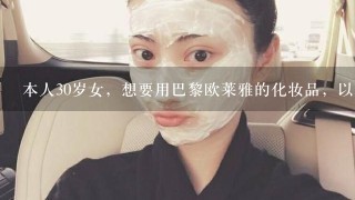 本人30岁女，想要用巴黎欧莱雅的化妆品，以前只用过它的水，不知道什么样的适合，有经验的JMS进啊!