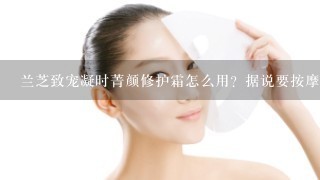 兰芝致宠凝时菁颜修护霜怎么用？据说要按摩效果更好？