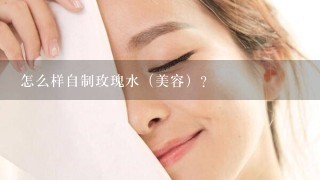 怎么样自制玫瑰水（美容）？