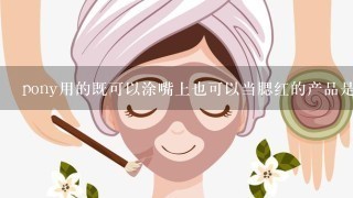 pony用的既可以涂嘴上也可以当腮红的产品是什么?