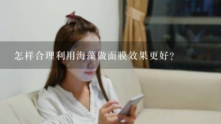 怎样合理利用海藻做面膜效果更好？