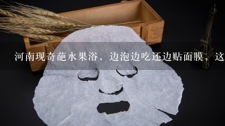 河南现奇葩水果浴，边泡边吃还边贴面膜，这样做真的可以美容养生么？