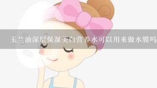 玉兰油深层保湿美白营养水可以用来做水膜吗?