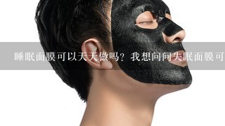 睡眠面膜可以天天做吗？我想问问失眠面膜可以天天做吗？会不会伤害皮肤呢？