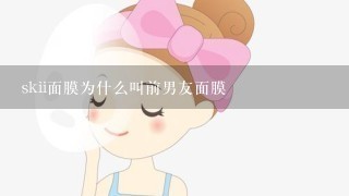 skii面膜为什么叫前男友面膜