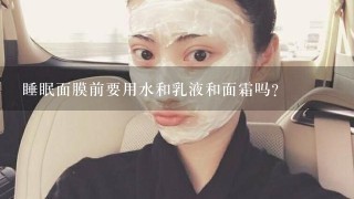 睡眠面膜前要用水和乳液和面霜吗?