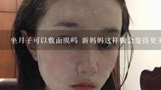 坐月子可以敷面膜吗 新妈妈这样做会变得更美