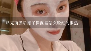 贴完面膜后擦了保湿霜怎么脸红的很热