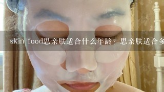 skin food思亲肤适合什么年龄？思亲肤适合多大年龄