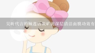 吴昕代言的颐莲活炭矿泥深层清洁面膜功效有哪些