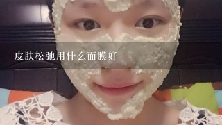 皮肤松弛用什么面膜好