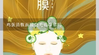 鸡蛋清敷面膜会毛孔堵塞吗