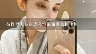 彼得罗夫亮白透亮泡泡面膜如何使用