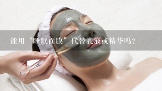 能用“睡眠面膜”代替乳液或精华吗？