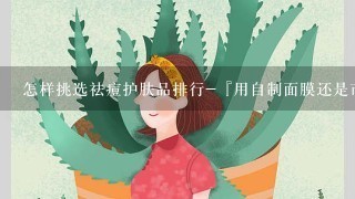 怎样挑选祛痘护肤品排行-『用自制面膜还是市售面膜好-．蜂蜜 青春痘 怎样挑选