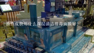 油性皮肤用什么深层清洁排毒面膜好？