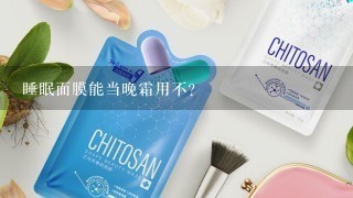 睡眠面膜能当晚霜用不?