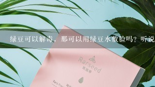 绿豆可以解毒，那可以用绿豆水敷脸吗？听说绿？