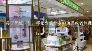 鼻子部位很油，那还要敷补水的面膜或者抹乳液么？